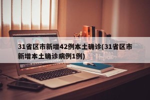 31省区市新增42例本土确诊(31省区市新增本土确诊病例1例)