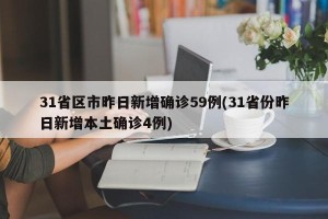 31省区市昨日新增确诊59例(31省份昨日新增本土确诊4例)