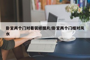 卧室两个门对着装修图片/卧室两个门相对风水