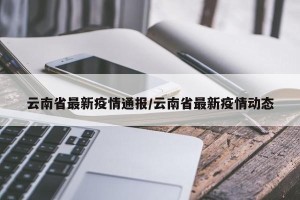 云南省最新疫情通报/云南省最新疫情动态
