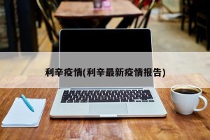 利辛疫情(利辛最新疫情报告)