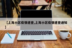 【上海小区疫情速查,上海小区疫情速查通知】