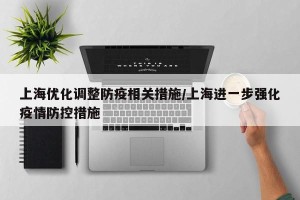 上海优化调整防疫相关措施/上海进一步强化疫情防控措施