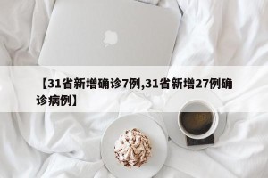 【31省新增确诊7例,31省新增27例确诊病例】