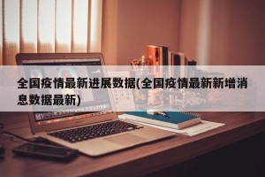 全国疫情最新进展数据(全国疫情最新新增消息数据最新)