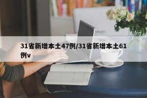 31省新增本土47例/31省新增本土61例v