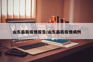 山东最新疫情报告/山东最新疫情病例