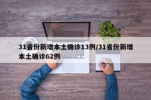 31省份新增本土确诊13例/31省份新增本土确诊62例