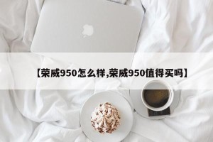 【荣威950怎么样,荣威950值得买吗】