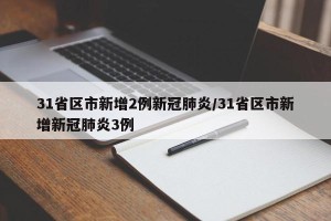 31省区市新增2例新冠肺炎/31省区市新增新冠肺炎3例