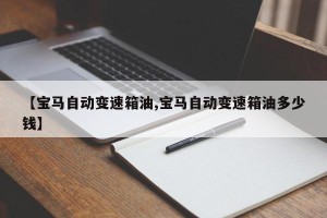 【宝马自动变速箱油,宝马自动变速箱油多少钱】