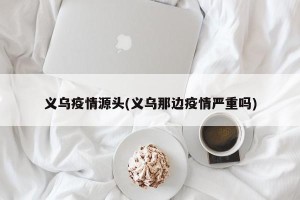 义乌疫情源头(义乌那边疫情严重吗)