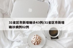 31省区市新增确诊43例/31省区市新增确诊病例82例
