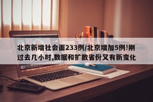 北京新增社会面233例/北京增加5例!刚过去几小时,数据和扩散省份又有新变化