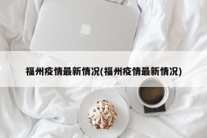福州疫情最新情况(福州疫情最新情况)