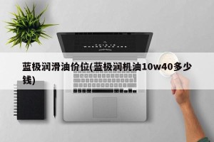 蓝极润滑油价位(蓝极润机油10w40多少钱)