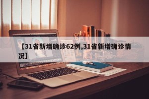 【31省新增确诊62例,31省新增确诊情况】