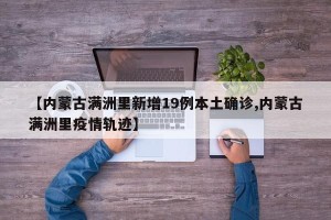 【内蒙古满洲里新增19例本土确诊,内蒙古满洲里疫情轨迹】