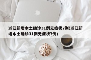 浙江新增本土确诊31例无症状7例(浙江新增本土确诊31例无症状7例)