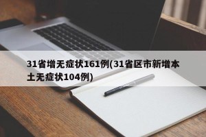 31省增无症状161例(31省区市新增本土无症状104例)