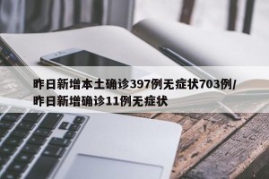 昨日新增本土确诊397例无症状703例/昨日新增确诊11例无症状