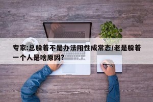 专家:总躲着不是办法阳性成常态/老是躲着一个人是啥原因?