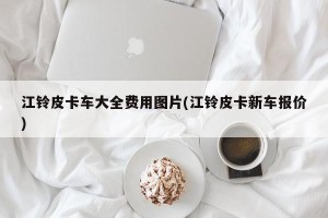 江铃皮卡车大全费用图片(江铃皮卡新车报价)