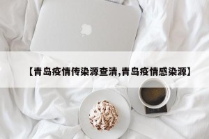 【青岛疫情传染源查清,青岛疫情感染源】