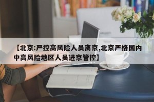【北京:严控高风险人员离京,北京严格国内中高风险地区人员进京管控】