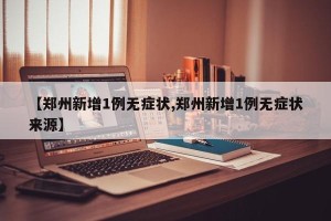 【郑州新增1例无症状,郑州新增1例无症状来源】
