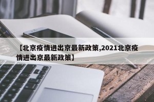 【北京疫情进出京最新政策,2021北京疫情进出京最新政策】