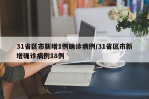31省区市新增1例确诊病例/31省区市新增确诊病例18例