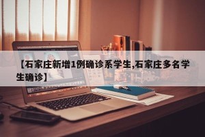 【石家庄新增1例确诊系学生,石家庄多名学生确诊】