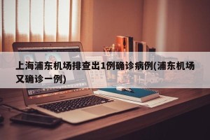 上海浦东机场排查出1例确诊病例(浦东机场又确诊一例)