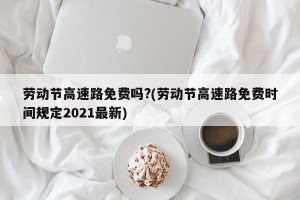 劳动节高速路免费吗?(劳动节高速路免费时间规定2021最新)