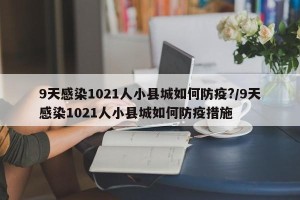 9天感染1021人小县城如何防疫?/9天感染1021人小县城如何防疫措施