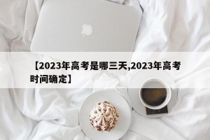 【2023年高考是哪三天,2023年高考时间确定】
