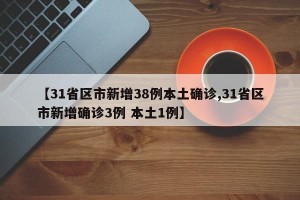 【31省区市新增38例本土确诊,31省区市新增确诊3例 本土1例】