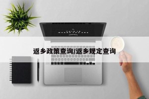 返乡政策查询/返乡规定查询