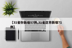 【31省份新增57例,31省区市新增71例】
