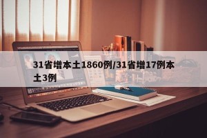 31省增本土1860例/31省增17例本土3例