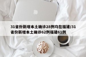 31省份新增本土确诊28例均在福建/31省份新增本土确诊62例福建61例