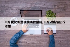 山东优化调整疫情防控措施/山东对疫情防控措施