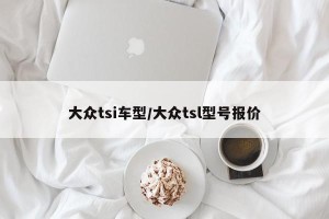 大众tsi车型/大众tsl型号报价