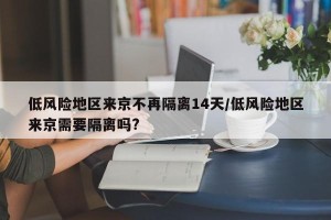 低风险地区来京不再隔离14天/低风险地区来京需要隔离吗?