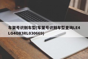 车架号识别车型(车架号识别车型查询LE4LG4GB3RL030669)