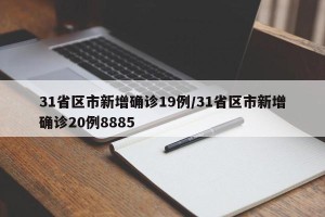 31省区市新增确诊19例/31省区市新增确诊20例8885