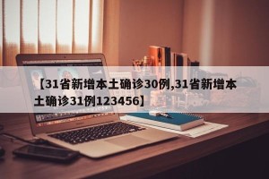 【31省新增本土确诊30例,31省新增本土确诊31例123456】