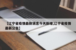 【辽宁省疫情最新消息今天新增,辽宁省疫情最新公告】