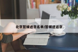 北京暂缓进京名单/暂缓进返京